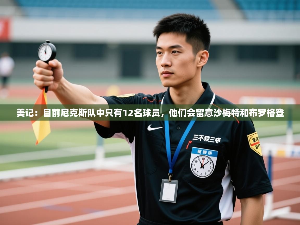 美记:目前尼克斯队中只有12名球员,他们会留意沙梅特和布罗格登