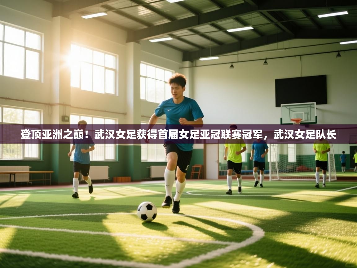 登顶亚洲之巅!武汉女足获得首届女足亚冠联赛冠军,武汉女足队长 第2张