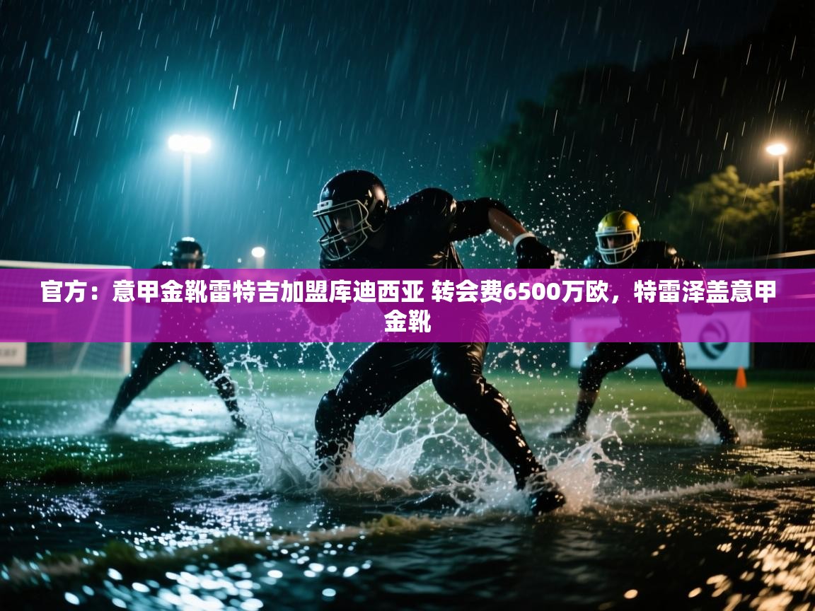 官方：意甲金靴雷特吉加盟库迪西亚 转会费6500万欧，特雷泽盖意甲金靴