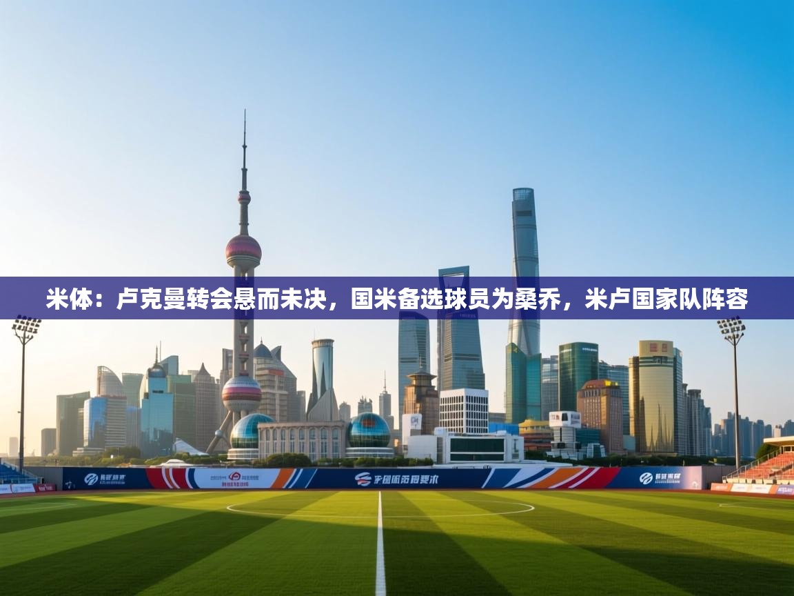 米体：卢克曼转会悬而未决，国米备选球员为桑乔，米卢国家队阵容  第2张