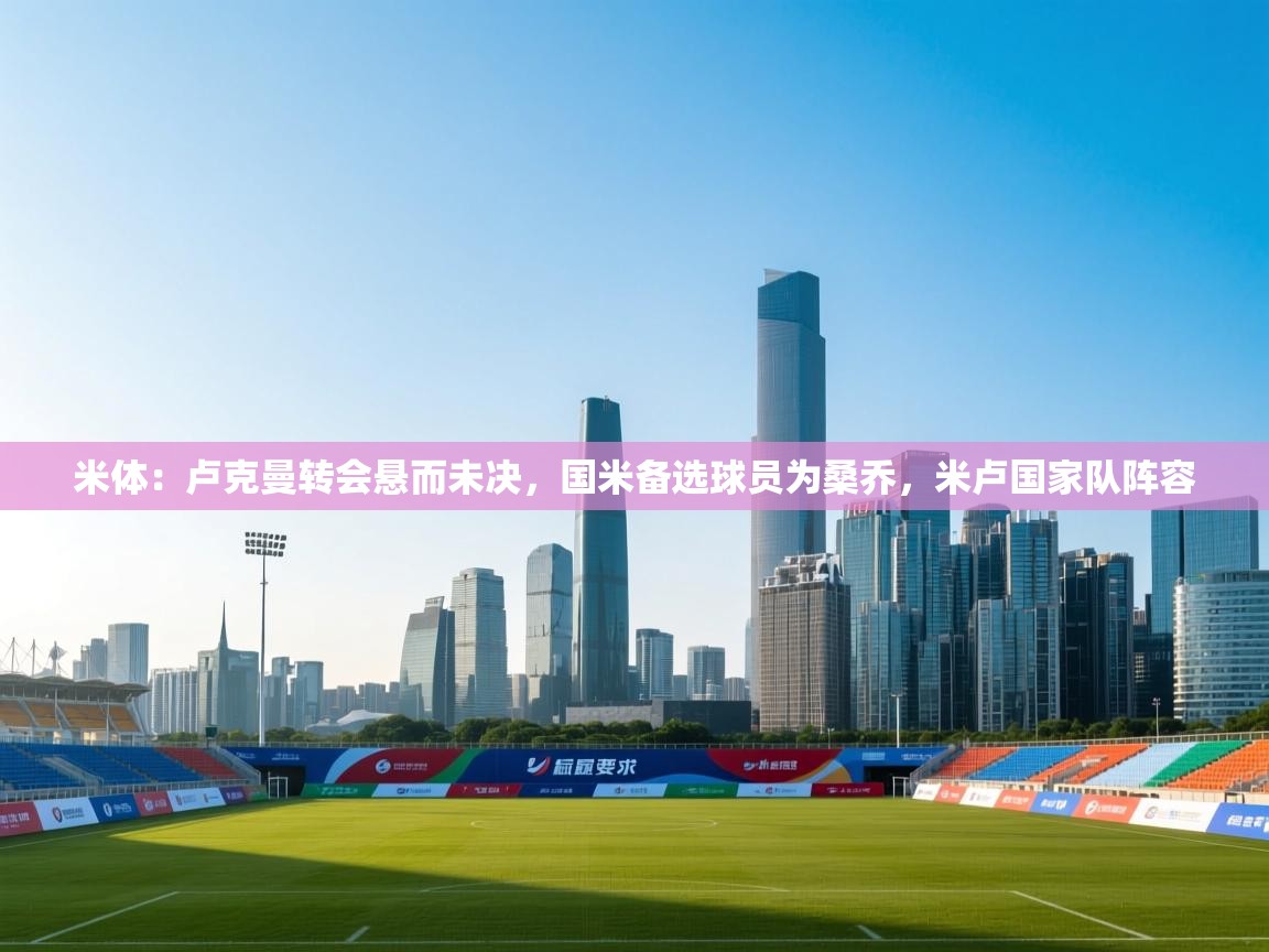 米体：卢克曼转会悬而未决，国米备选球员为桑乔，米卢国家队阵容  第1张