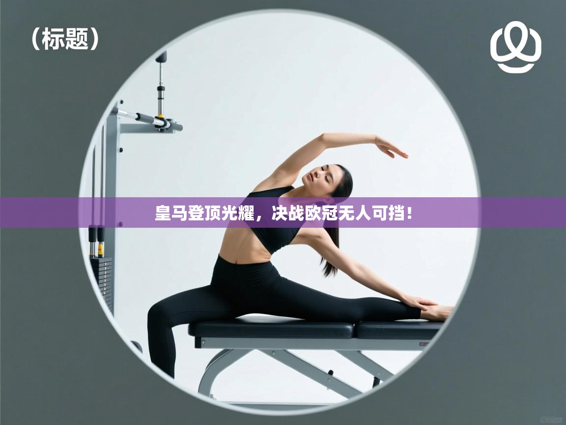 皇马登顶光耀，决战欧冠无人可挡！