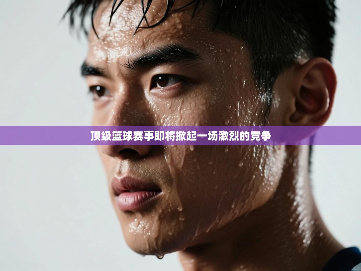 顶级篮球赛事即将掀起一场激烈的竞争  第2张